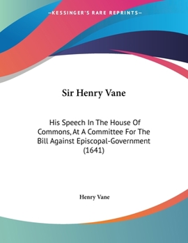 Paperback Sir Henry Vane: His Speech In The House Of Commons, At A Committee For The Bill Against Episcopal-Government (1641) Book