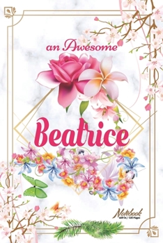 An Awesome Beatrice Journal: Awesome (Diary, Notebook) Personalized Custom Name  - Flowers (6 x 9 - Blank Lined 120 Pages A Wonderful Journal for an ... Writing | | Write about your Life & Interests
