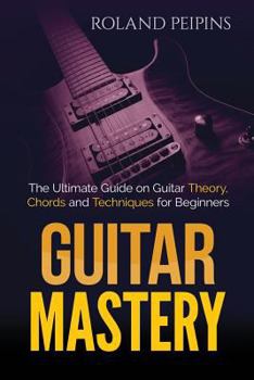 Paperback Guitar Mastery: The Ultimate Guide on Guitar Theory, Chords and Techniques for Beginners Book