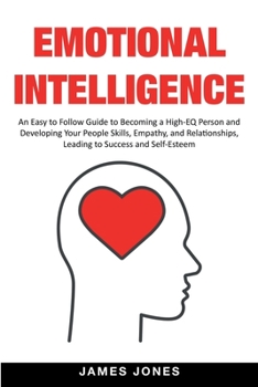 Paperback Emotional Intelligence: An Easy to Follow Guide to Becoming a High-EQ Person and Developing Your People Skills, Empathy and Relationships, Lea Book