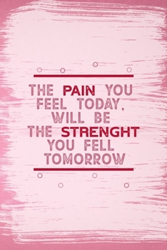 The Pain You Feel Today, Will Be The Strenght You Fell tomorrow: All Purpose 6x9 Blank Lined Notebook Journal Way Better Than A Card Trendy Unique Gift Pink Pincel Fail