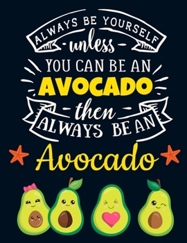 Paperback Always Be Yourself Unless You Can Be an Avocado Then Always Be an Avocado: Cute Avocado Gift for Women: Motivational Avocado Notebook For Girls to Wri Book