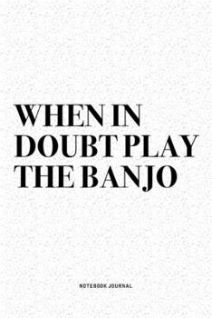 When In Doubt Play The Banjo: A 6x9 Inch Diary Notebook Journal With A Bold Text Font Slogan On A Matte Cover and 120 Blank Lined Pages Makes A Great Alternative To A Card