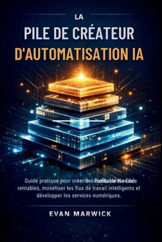 La Pile de Créateur D'automatisation IA: Guide pratique pour créer des outils sans code rentables, monétiser les flux de travail intelligents et développer les services numériques. (French Edition)
