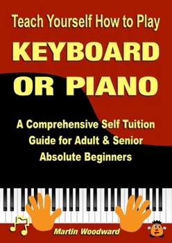 Paperback Teach Yourself How to Play KEYBOARD OR PIANO: A Comprehensive Self Tuition Guide for Adult & Senior Absolute Beginners Book