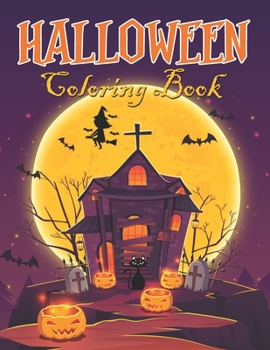 Halloween Coloring Book: An Adult Coloring Book with Haunted Houses, Pumpkins, Scary witches, Scary cats, Spooky Characters, Adorable Animals and More