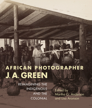 Paperback African Photographer J. A. Green: Reimagining the Indigenous and the Colonial Book