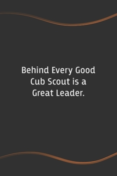 Behind Every Good Cub Scout is a Great Leader: Blank Lined Journal for Coworkers and Friends - Perfect Employee Appreciation Gift Idea (Funny Saying Notebooks)