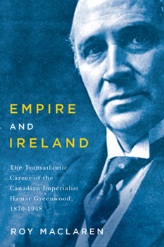 Hardcover Empire and Ireland: The Transatlantic Career of the Canadian Imperialist Hamar Greenwood, 1870-1948 Book