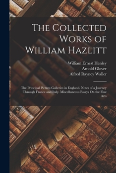 Paperback The Collected Works of William Hazlitt: The Principal Picture-Galleries in England. Notes of a Journey Through France and Italy. Miscellaneous Essays Book