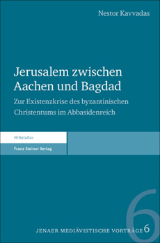 Jerusalem Zwischen Aachen Und Bagdad: Zur Existenzkrise Des Byzantinischen Christentums Im Abbasidenreich