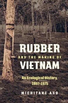 Rubber and the Making of Vietnam: An Ecological History, 1897-1975 - Book  of the Flows, Migrations, and Exchanges