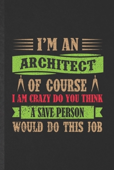 Paperback I'm an Architect of Course I Am Crazy Do You Think a Save Person Would Do This Job: Blank Funny Accounting Lined Notebook/ Journal For Future Architec Book