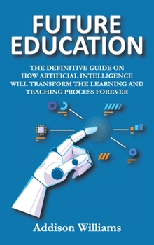 Hardcover Future Education: The Definitive Guide on How Artificial Intelligence Will Transform the Learning and Teaching Process Forever Book