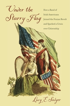 Hardcover Under the Starry Flag: How a Band of Irish Americans Joined the Fenian Revolt and Sparked a Crisis Over Citizenship Book