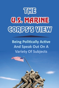 Paperback The U.S. Marine Corps's View: Being Politically Active And Speak Out On A Variety Of Subjects Book