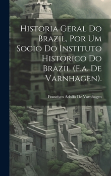 Hardcover Historia Geral Do Brazil, Por Um Socio Do Instituto Historico Do Brazil (F.a. De Varnhagen). [Portuguese] Book