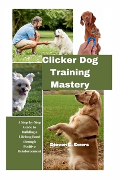 Paperback Clicker Dog Training Mastery: A Step-by-Step Guide to Building a Lifelong Bond through Positive Reinforcement Book