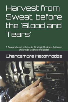 Harvest from Sweat, before the 'Blood and Tears': A Comprehensive Guide to Strategic Business Exits and Ensuring Stakeholder Success (Enlighten)