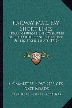 Paperback Railway Mail Pay, Short Lines: Hearings Before The Committee On Post Offices And Post Roads United States Senate (1916) Book