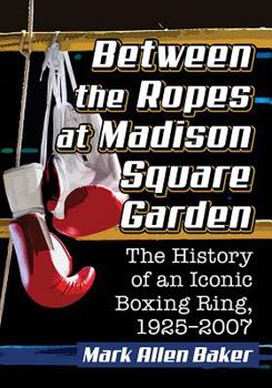 Paperback Between the Ropes at Madison Square Garden: The History of an Iconic Boxing Ring, 1925-2007 Book