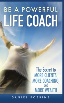 Paperback Be a Powerful Life Coach: The Secret to More Clients, More Coaching, and More Wealth Book