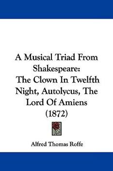 Paperback A Musical Triad From Shakespeare: The Clown In Twelfth Night, Autolycus, The Lord Of Amiens (1872) Book