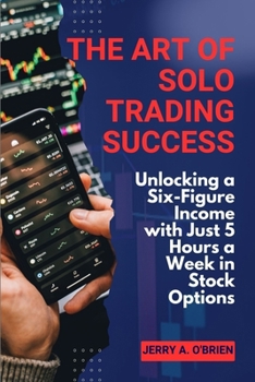 Paperback The Art of Solo Trading Success: Unlocking a Six-Figure Income with Just 5 Hours a Week in Stock Options Book