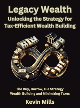Hardcover Legacy Wealth: Unlocking the Strategy for Tax-Efficient Wealth Building: The Buy, Borrow, Die Strategy for Wealth Building and Minimizing Taxes Book