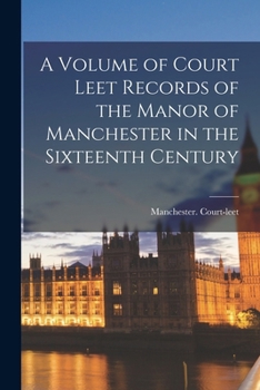 Paperback A Volume of Court Leet Records of the Manor of Manchester in the Sixteenth Century Book