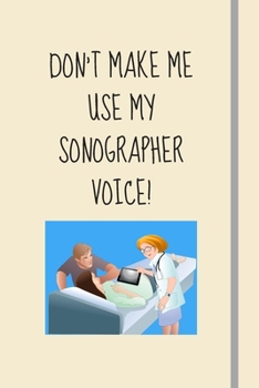 Don't Make Me Use My Sonographer Voice!: Sonographer Gifts For Women - Lined Notebook or Journal