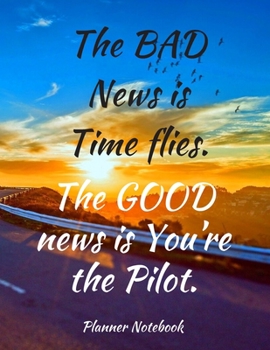 Paperback The BAD News is Time flies. The GOOD news is You're the Pilot. Planner Notebook: Weekly And Monthly Planner, Organizer, Journal with Space for Notes. Book