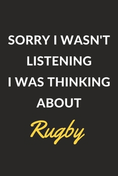 Sorry I Wasn't Listening I Was Thinking About Rugby: Rugby Journal Notebook to Write Down Things, Take Notes, Record Plans or Keep Track of Habits (6" x 9" - 120 Pages)