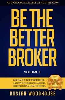 Paperback Be the Better Broker, Volume 1: Become a Top Producer: A Study of Mortgage Agents, Originators & Loan Officers Book