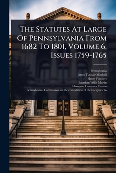 The Statutes At Large Of Pennsylvania From 1682 To 1801, Volume 6, Issues 1759-1765