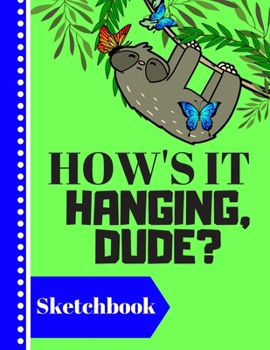 Paperback Sketchbook: How's It Hanging, Dude?: Hanging Sloth Art Gift - Sloth Sketchbook for Teens, Students, Men and Women Book