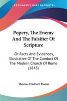 Paperback Popery, The Enemy And The Falsifier Of Scripture: Or Facts And Evidences, Illustrative Of The Conduct Of The Modern Church Of Rome (1845) Book