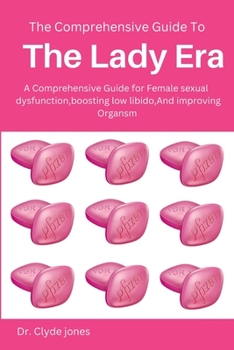 Paperback The Comprehensive Guide to Lady Era: A Comprehensive Guide to Addressing Female Sexual Dysfunction, Boosting Low Libido, and Improving Orgasm in Women Book