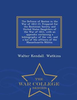 Paperback The Defence of Boston in the War of 1812-15. Prepared for the Bostonian Society and United States Daughters of the War of 1812, with an Appendix Conta Book