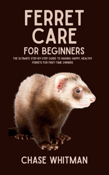 Paperback Ferret Care for Beginners: The Ultimate Step-by-Step Guide to Raising Happy, Healthy Ferrets for First-Time Owners Book
