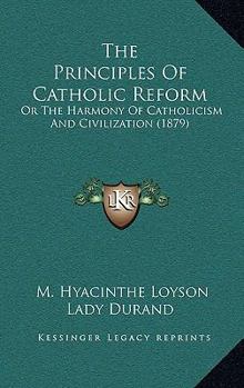 The Principles Of Catholic Reform: Or The Harmony Of Catholicism And Civilization