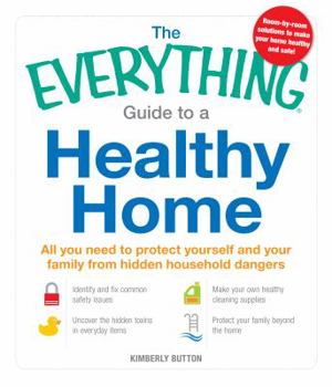 Paperback The Everything Guide to a Healthy Home: All You Need to Protect Yourself and Your Family from Hidden Household Dangers Book