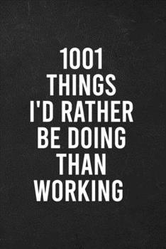 Paperback 1001 Things I'd Rather Be Doing Than Working: Blank Lined Journal, funny coworkers or colleagues Gift Notebook (Funny Office Journals) Book