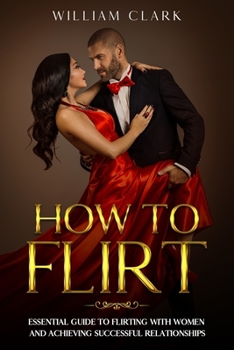 Paperback How To Flirt: Essential guide to flirting with women and achieving successful relationships Book