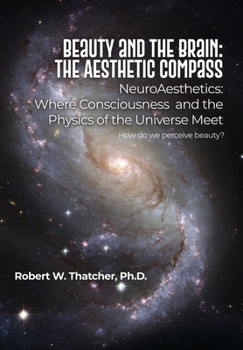 Hardcover Beauty and the Brain: The Aesthetic Compass: NeuroAesthetics: Where Consciousness and the Physics of the Universe Meet How do we perceive be Book