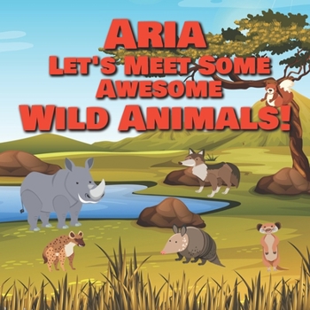 Aria Let's Meet Some Awesome Wild Animals!: Personalized Children's Books - Fascinating Wilderness, Jungle & Zoo Animals for Kids Ages 1-3