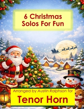 6 Christmas Tenor Horn Solos for Fun - Easy-Intermediate to Advanced-Intermediate: With FREE BACKING TRACKS and piano accompaniment (Brass solos, duets and ensembles)