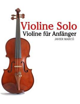 Violine Solo: Violine F�r Anf�nger. Mit Musik Von Bach, Mozart, Beethoven, Vivaldi Und Anderen Komponisten.