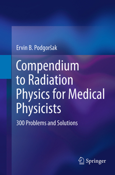 Paperback Compendium to Radiation Physics for Medical Physicists: 300 Problems and Solutions Book
