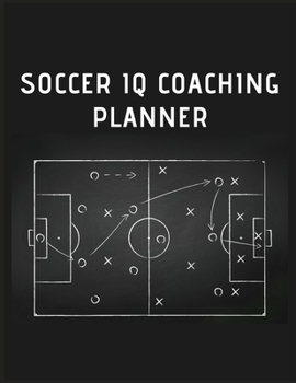 SOCCER IQ COACHING PLANNER: Soccer Training Journal and Book For Player and Coach - Soccer Notebook Tracker